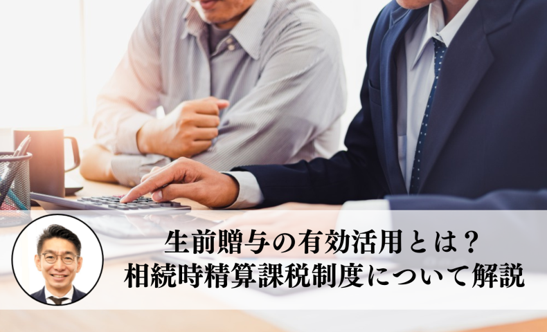 生前贈与の有効活用とは？相続時精算課税制度について解説