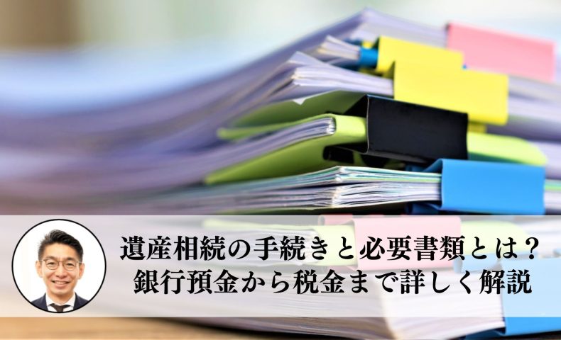 遺産相続の手続きと必要書類とは？銀行預金から税金まで詳しく解説