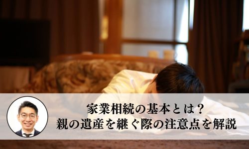 家業相続の基本とは？親の遺産を継ぐ際の注意点を解説