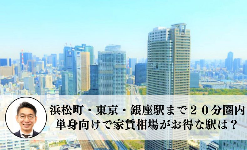 浜松町・東京・銀座駅まで２０分圏内、単身向けで家賃相場がお得な駅は？