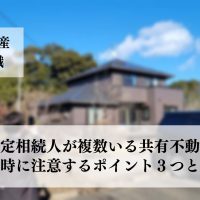 法定相続人が複数いる共有不動産売却方法と注意が必要なポイント３つと事例