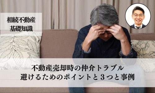 不動産売却時の仲介トラブルを避けるための重要ポイントと解決に必要な３つと事例