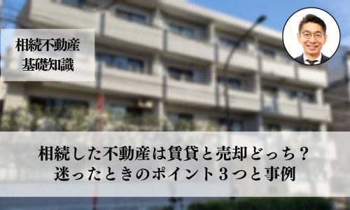 相続した不動産、賃貸か売却か？迷ったときの判断に必要な３つと事例