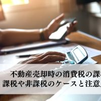 不動産売却時の消費税の課税は？課税や非課税のケースと注意点について解説