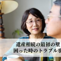 遺産相続の最初の壁！困った時のトラブル事例