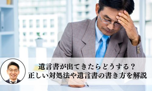 遺言書が出てきたらどうする？正しい対処法や遺言書の書き方を解説