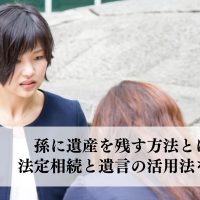 孫に遺産を残す方法とは？法定相続と遺言の活用法を解説