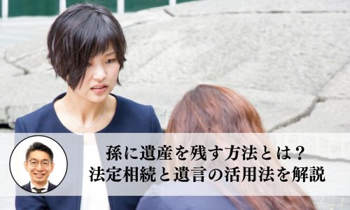 孫に遺産を残す方法とは？法定相続と遺言の活用法を解説