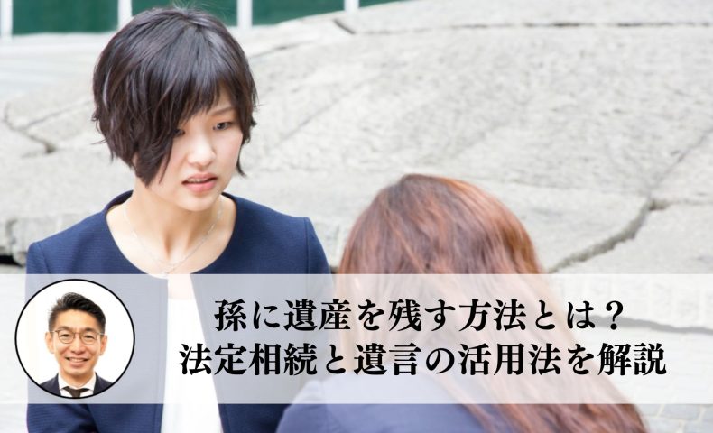 孫に遺産を残す方法とは？法定相続と遺言の活用法を解説