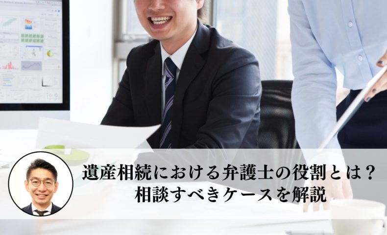 遺産相続における弁護士の役割とは？相談すべきケースを解説