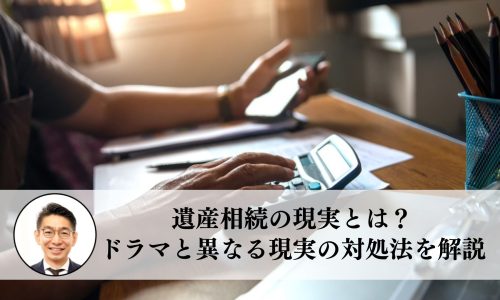 遺産相続の現実とは？ドラマと異なる現実の対処法を解説