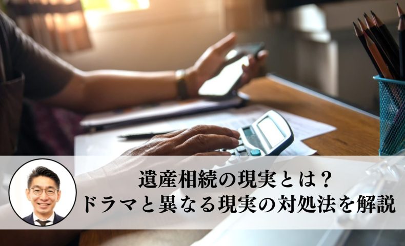 遺産相続の現実とは？ドラマと異なる現実の対処法を解説