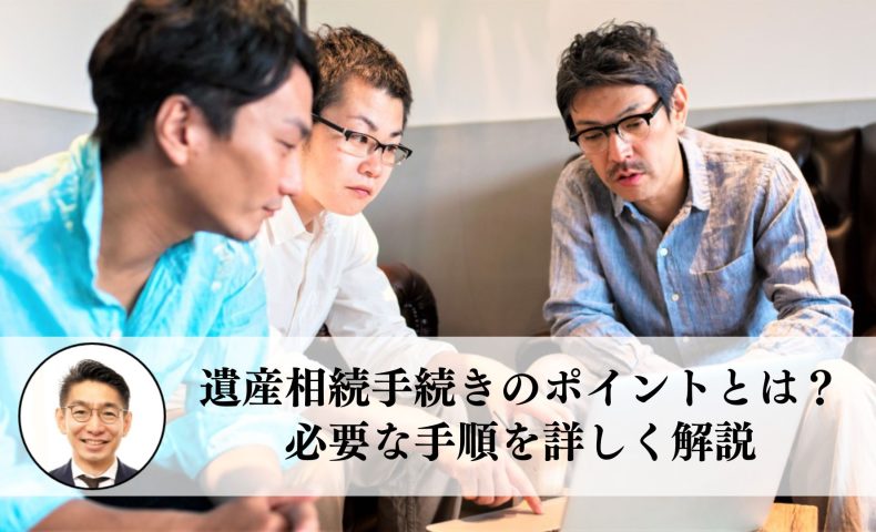 遺産相続手続きのポイントとは？必要な手順を詳しく解説