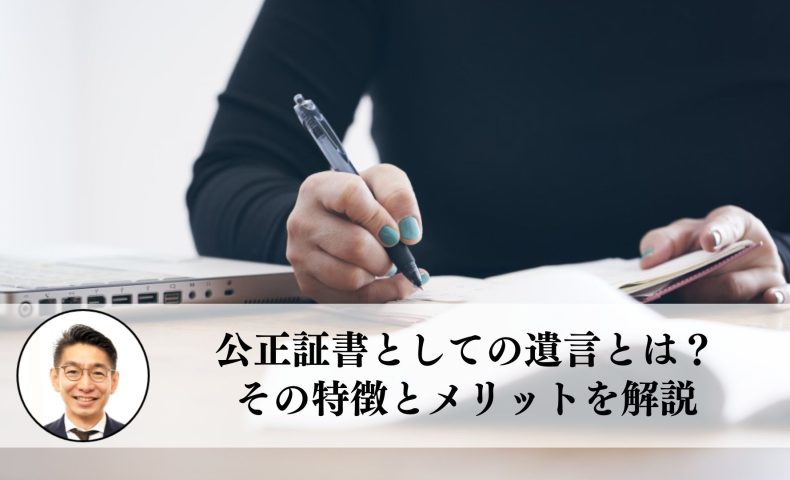 公正証書としての遺言とは？その特徴とメリットを解説