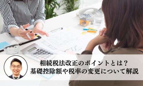 相続税法改正のポイントとは？基礎控除額や税率の変更について解説