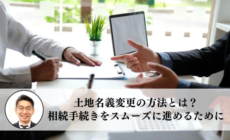 土地名義変更の方法とは？相続手続きをスムーズに進めるために