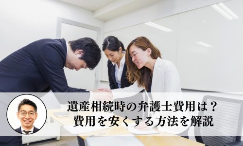 遺産相続時の弁護士費用は？ 費用を安くする方法を解説