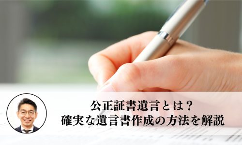 公正証書遺言とは？確実な遺言書作成の方法を解説