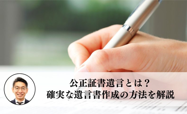 公正証書遺言とは？確実な遺言書作成の方法を解説