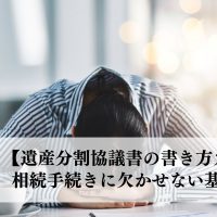 【遺産分割協議書の書き方ガイド】相続手続きに欠かせない基本事項