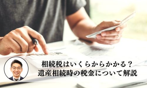 相続税はいくらからかかる？遺産相続時の税金について解説