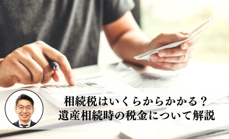 相続税はいくらからかかる？遺産相続時の税金について解説