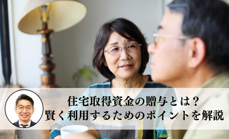 住宅取得資金の贈与とは？賢く利用するためのポイントを解説