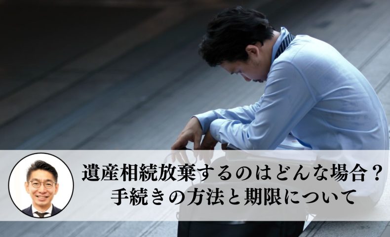 遺産相続放棄するのはどんな場合？手続きの方法と期限について