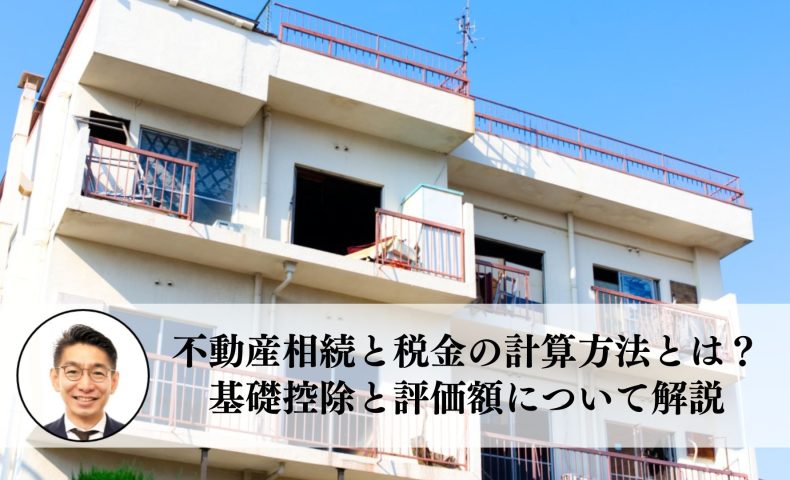 不動産相続と税金の計算方法とは？基礎控除と評価額について解説