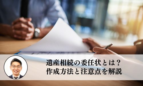 遺産相続の委任状とは？作成方法と注意点を解説