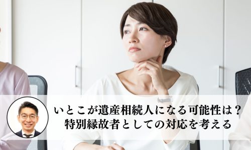 いとこが遺産相続人になる可能性は？特別縁故者としての対応を考える