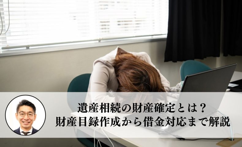 遺産相続の財産確定とは？財産目録作成から借金対応まで詳しく解説