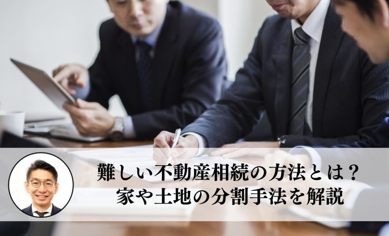 難しい不動産相続の方法とは？家や土地の分割手法を解説