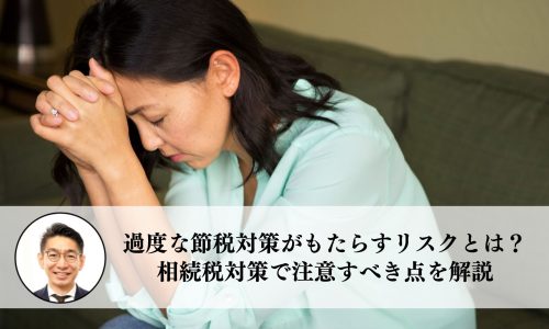 過度な節税対策がもたらすリスクとは？相続税対策で注意すべき点を解説