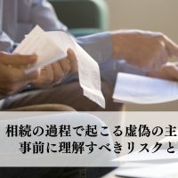 相続の過程で起こる虚偽の主張とは？事前に理解すべきリスクと対応策