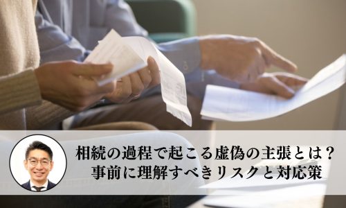 相続の過程で起こる虚偽の主張とは？事前に理解すべきリスクと対応策