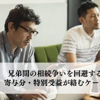 兄弟間の相続争いを回避するには？寄与分・特別受益が絡むケースと対策