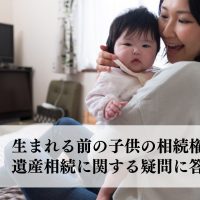 生まれる前の子供の相続権って？遺産相続に関する疑問に答えます