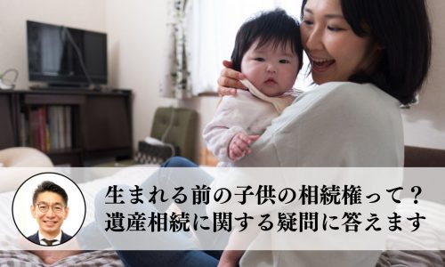 生まれる前の子供の相続権って？遺産相続に関する疑問に答えます