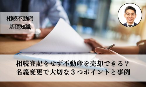 相続登記をせず、不動産を売却できる？名義変更の重要性と手続きに大切な３つと事例