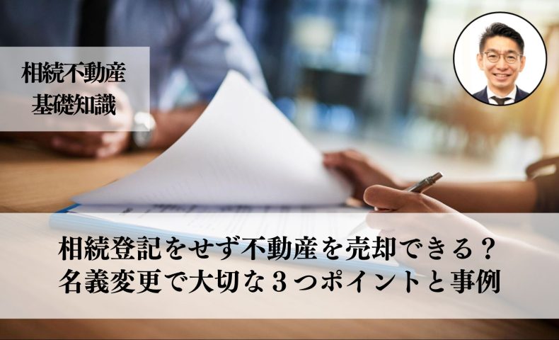 相続登記をせず、不動産を売却できる？名義変更の重要性と手続きに大切な３つと事例